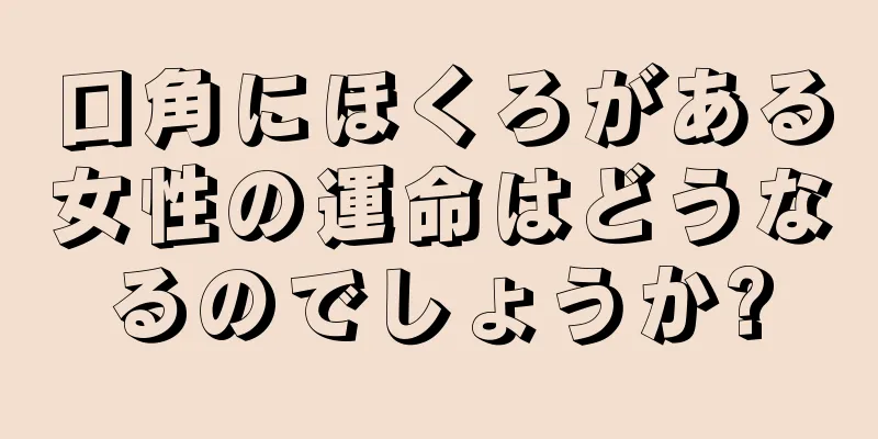 口角にほくろがある女性の運命はどうなるのでしょうか?