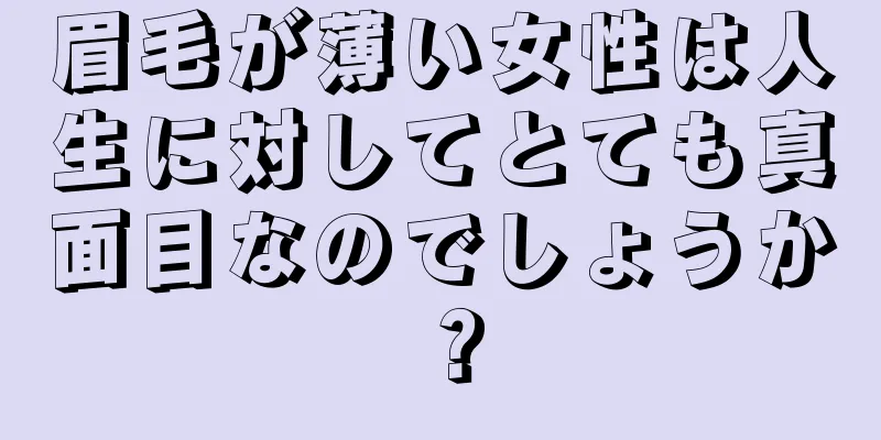 眉毛が薄い女性は人生に対してとても真面目なのでしょうか？