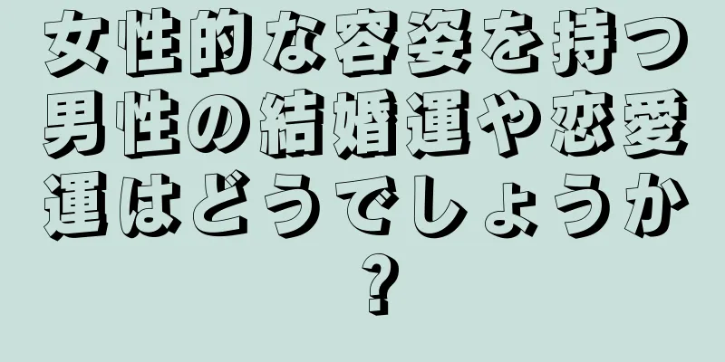 女性的な容姿を持つ男性の結婚運や恋愛運はどうでしょうか？