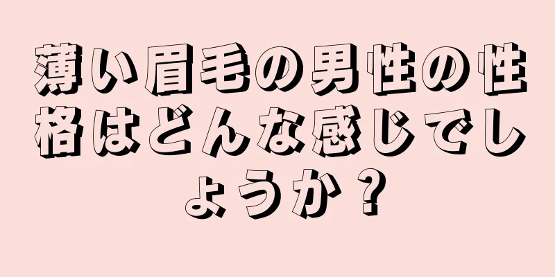 薄い眉毛の男性の性格はどんな感じでしょうか？