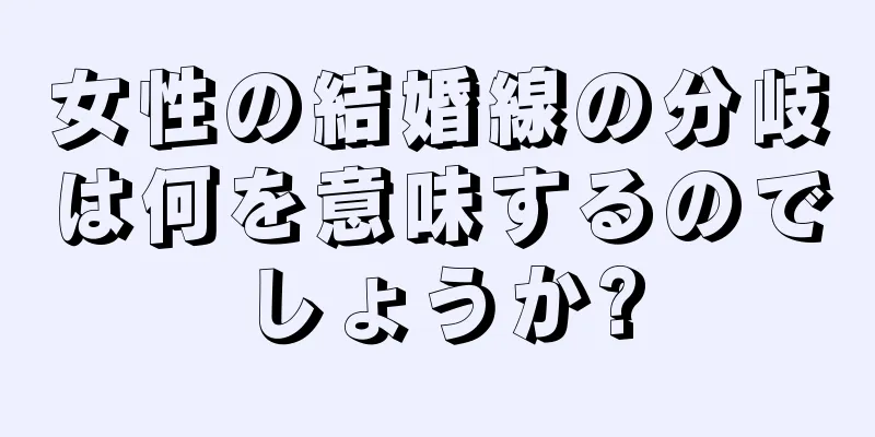 女性の結婚線の分岐は何を意味するのでしょうか?