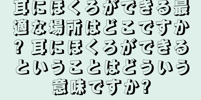 耳にほくろができる最適な場所はどこですか? 耳にほくろができるということはどういう意味ですか?