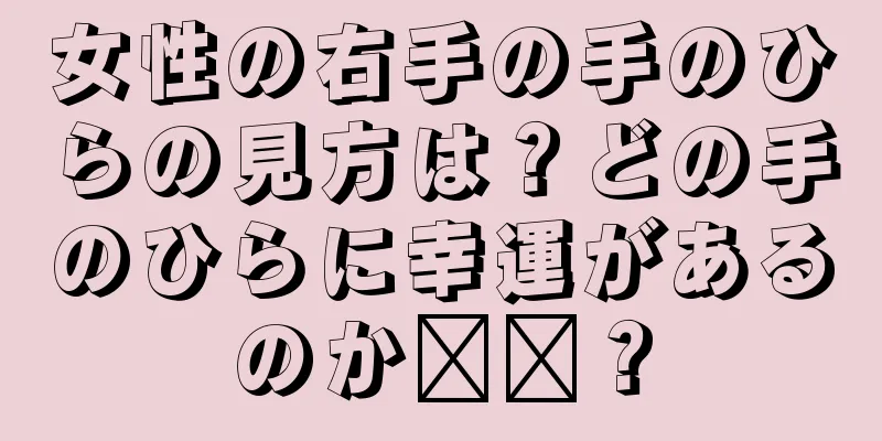 女性の右手の手のひらの見方は？どの手のひらに幸運があるのか​​？