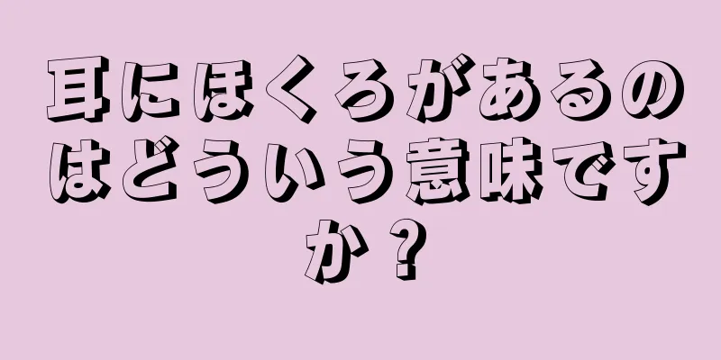 耳にほくろがあるのはどういう意味ですか？