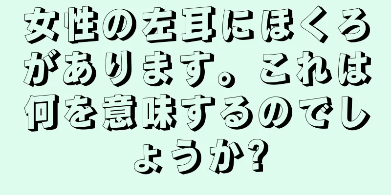 女性の左耳にほくろがあります。これは何を意味するのでしょうか?