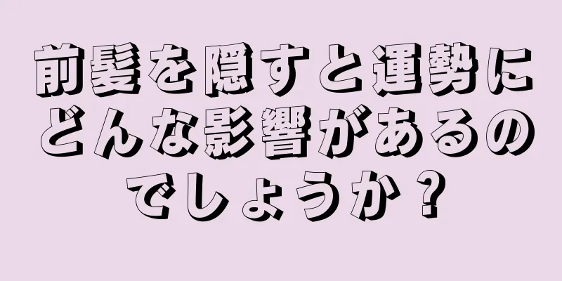 前髪を隠すと運勢にどんな影響があるのでしょうか？