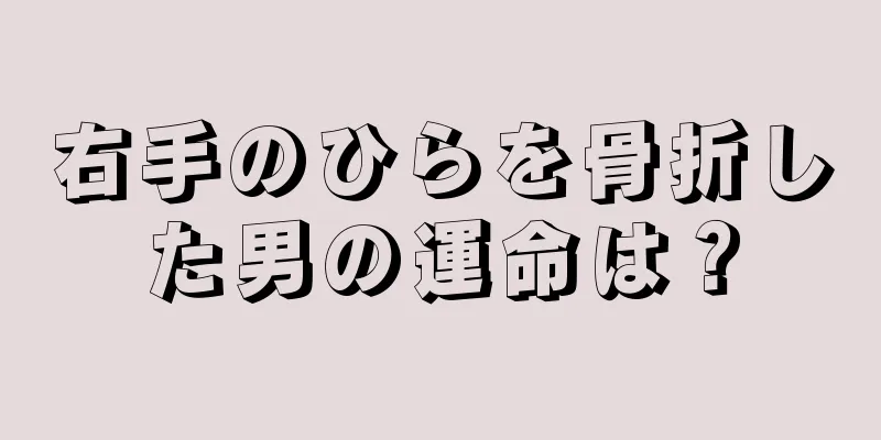 右手のひらを骨折した男の運命は？