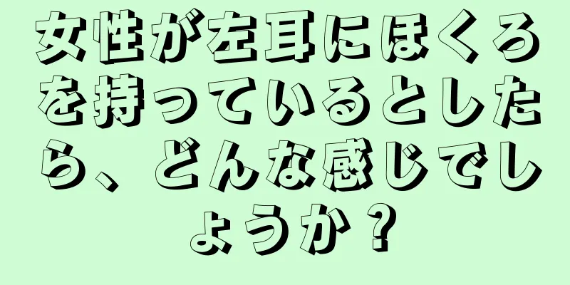 女性が左耳にほくろを持っているとしたら、どんな感じでしょうか？