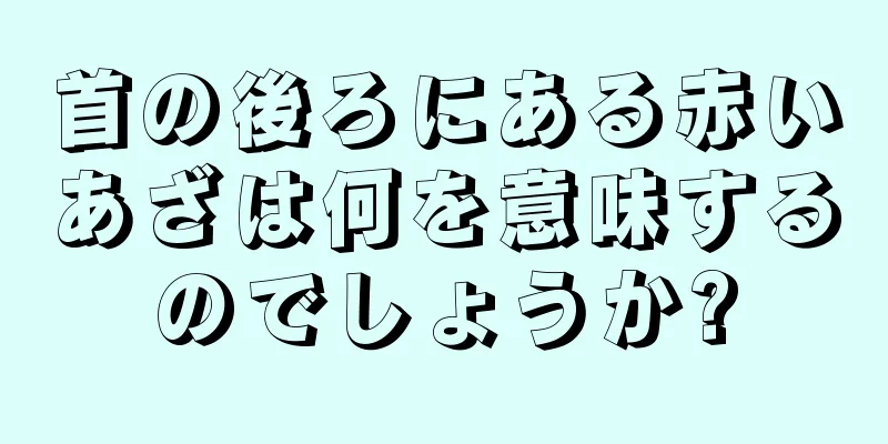 首の後ろにある赤いあざは何を意味するのでしょうか?