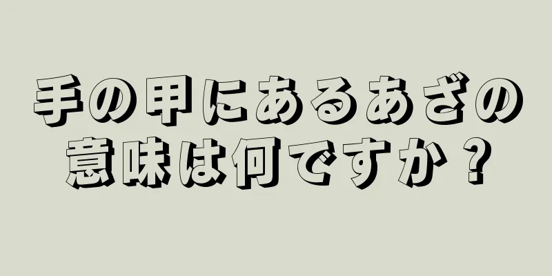 手の甲にあるあざの意味は何ですか？