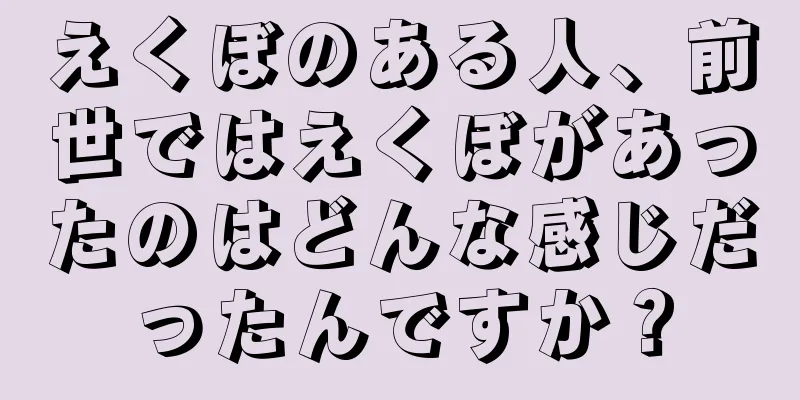 えくぼのある人、前世ではえくぼがあったのはどんな感じだったんですか？