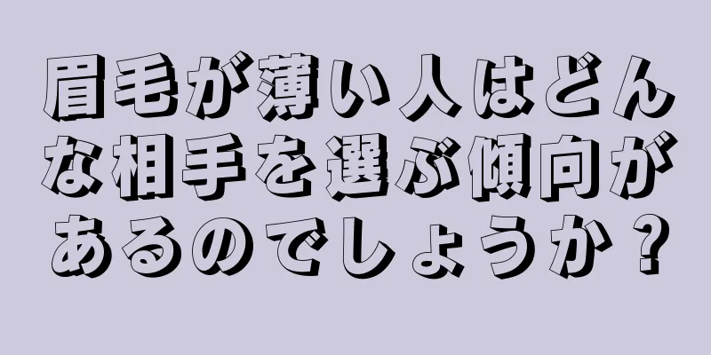 眉毛が薄い人はどんな相手を選ぶ傾向があるのでしょうか？