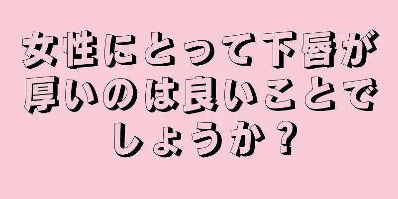 女性にとって下唇が厚いのは良いことでしょうか？