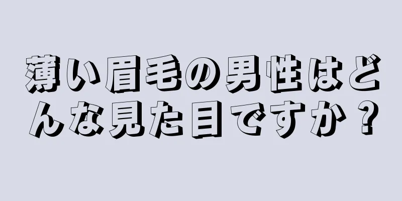 薄い眉毛の男性はどんな見た目ですか？