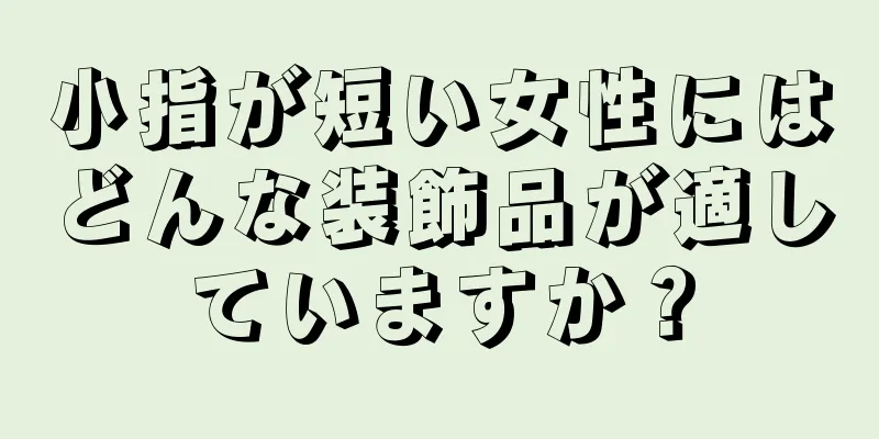 小指が短い女性にはどんな装飾品が適していますか？