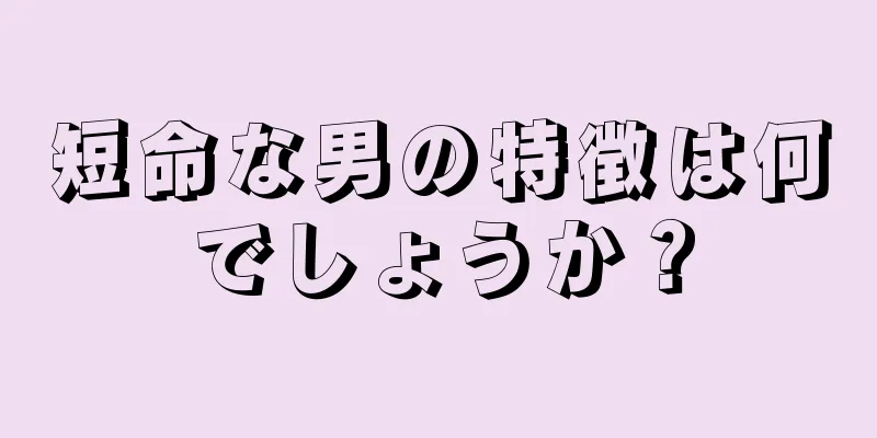 短命な男の特徴は何でしょうか？