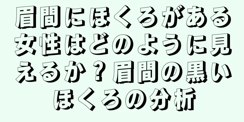 眉間にほくろがある女性はどのように見えるか？眉間の黒いほくろの分析