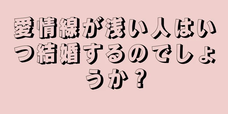 愛情線が浅い人はいつ結婚するのでしょうか？