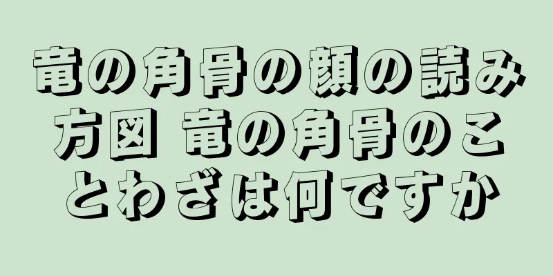 竜の角骨の顔の読み方図 竜の角骨のことわざは何ですか