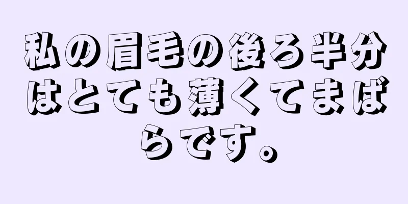 私の眉毛の後ろ半分はとても薄くてまばらです。