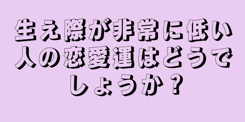 生え際が非常に低い人の恋愛運はどうでしょうか？