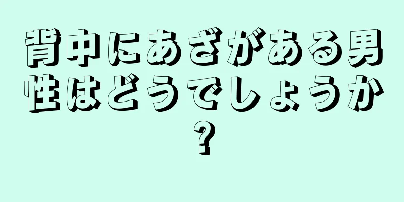 背中にあざがある男性はどうでしょうか?