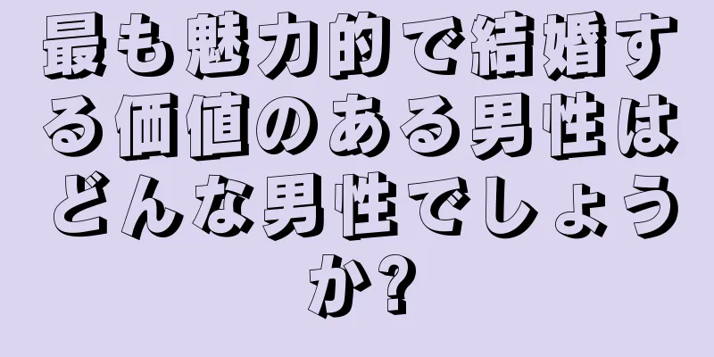 最も魅力的で結婚する価値のある男性はどんな男性でしょうか?