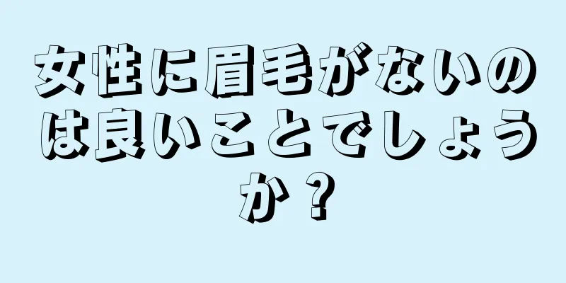 女性に眉毛がないのは良いことでしょうか？