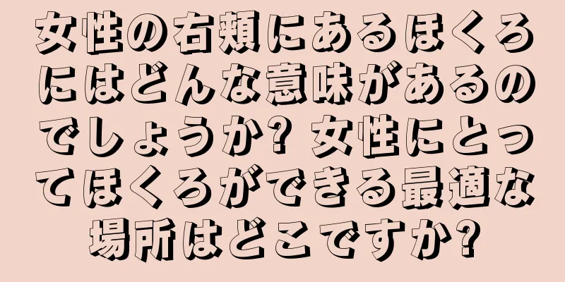 女性の右頬にあるほくろにはどんな意味があるのでしょうか? 女性にとってほくろができる最適な場所はどこですか?