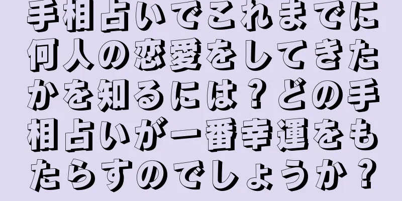 手相占いでこれまでに何人の恋愛をしてきたかを知るには？どの手相占いが一番幸運をもたらすのでしょうか？