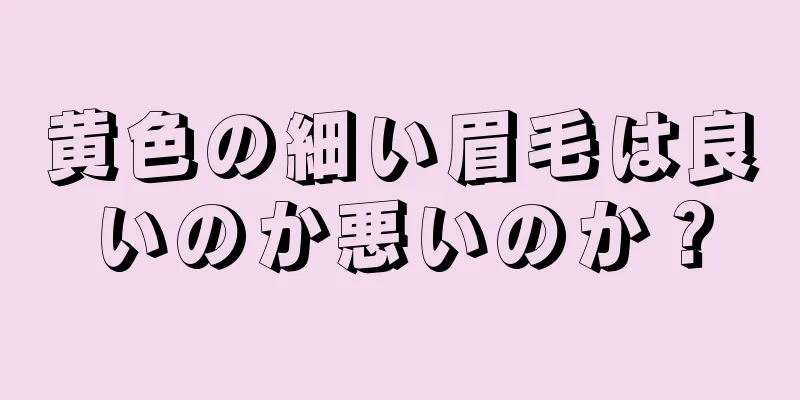 黄色の細い眉毛は良いのか悪いのか？