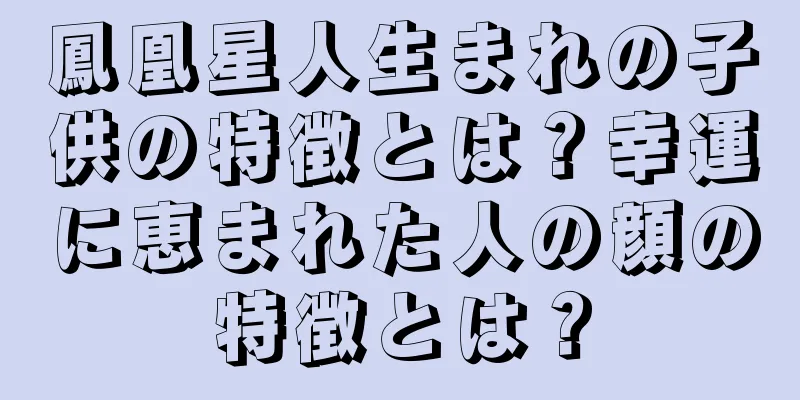 鳳凰星人生まれの子供の特徴とは？幸運に恵まれた人の顔の特徴とは？