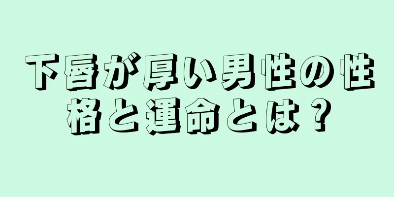 下唇が厚い男性の性格と運命とは？