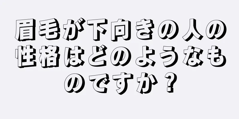 眉毛が下向きの人の性格はどのようなものですか？