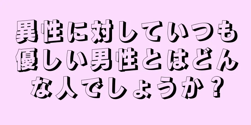 異性に対していつも優しい男性とはどんな人でしょうか？