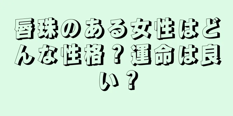 唇珠のある女性はどんな性格？運命は良い？