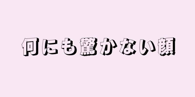 何にも驚かない顔