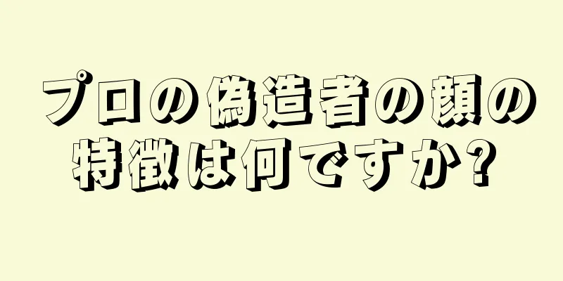 プロの偽造者の顔の特徴は何ですか?