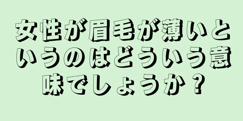 女性が眉毛が薄いというのはどういう意味でしょうか？