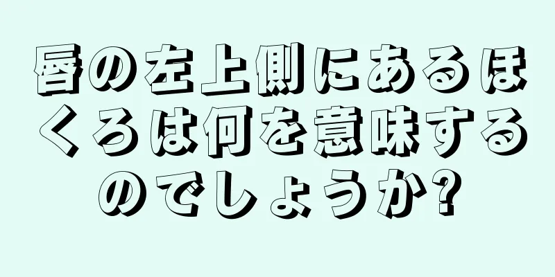 唇の左上側にあるほくろは何を意味するのでしょうか?