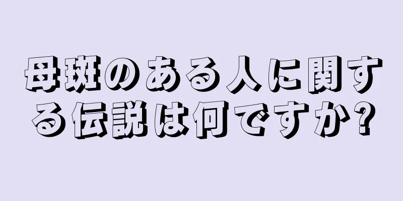 母斑のある人に関する伝説は何ですか?