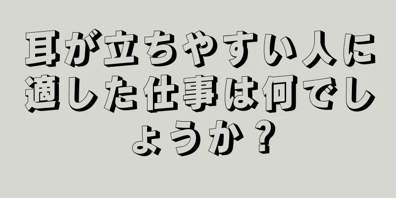 耳が立ちやすい人に適した仕事は何でしょうか？