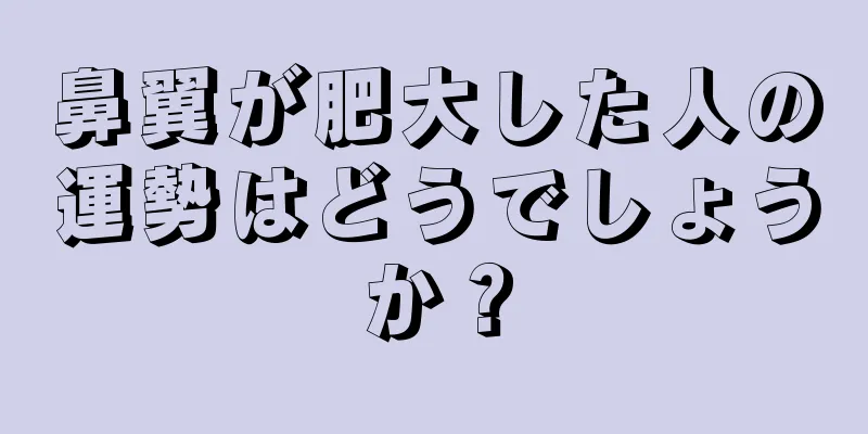 鼻翼が肥大した人の運勢はどうでしょうか？