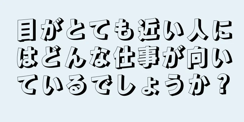 目がとても近い人にはどんな仕事が向いているでしょうか？