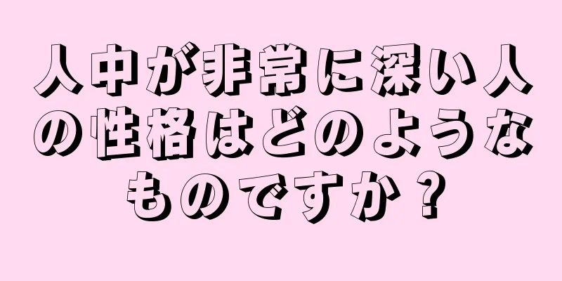 人中が非常に深い人の性格はどのようなものですか？