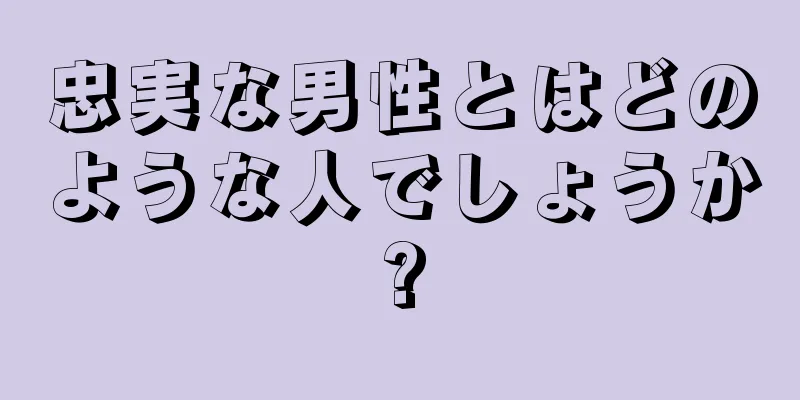 忠実な男性とはどのような人でしょうか?