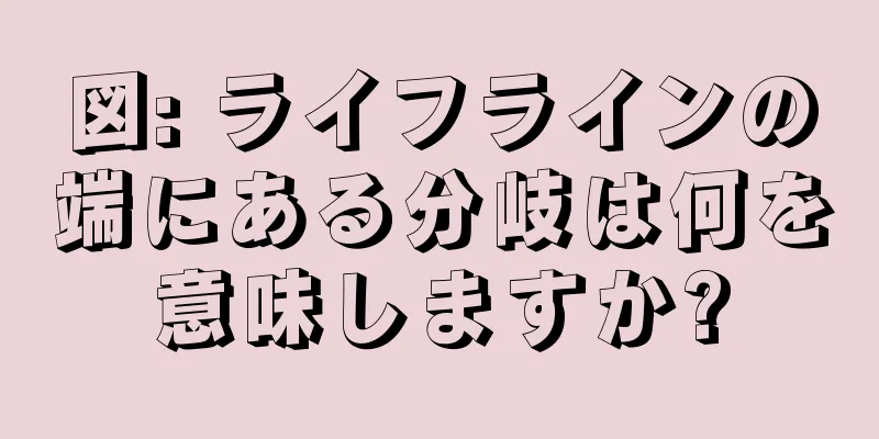 図: ライフラインの端にある分岐は何を意味しますか?