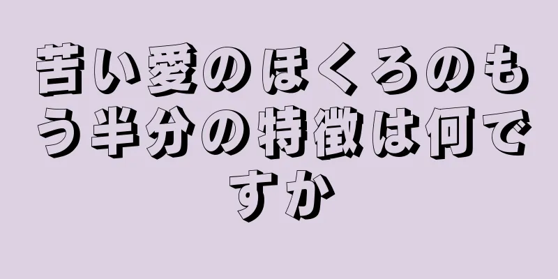 苦い愛のほくろのもう半分の特徴は何ですか