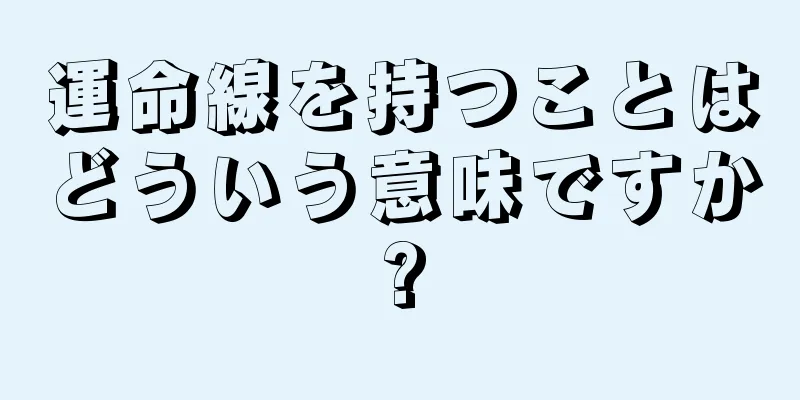 運命線を持つことはどういう意味ですか?