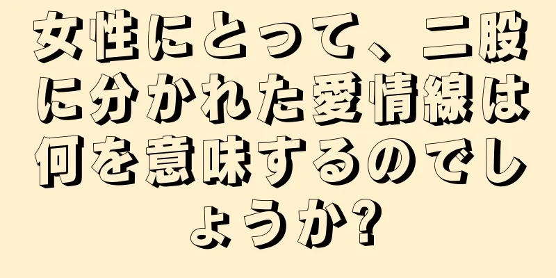 女性にとって、二股に分かれた愛情線は何を意味するのでしょうか?